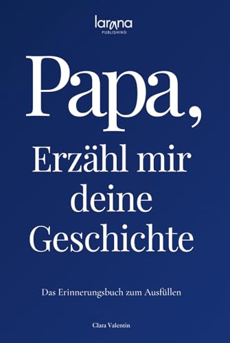 Papa, erzähl mir deine Geschichte: Das Erinnerungsbuch zum Ausfüllen | Ein persönliches und besonderes Geschenk für Väter – zum Verschenken und Zurückbekommen von Larana Publishing