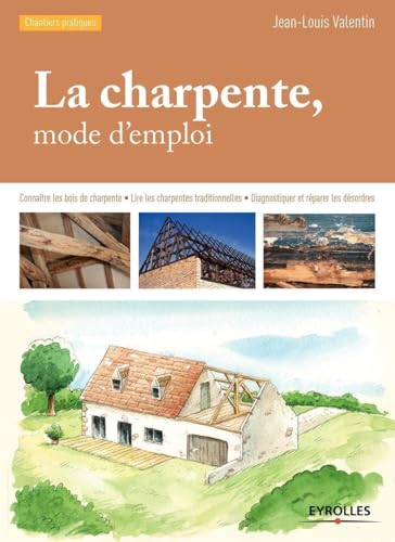 La charpente, mode d'emploi: Connaître les bois de charpente - Lire les charpentes traditionnelles - Diagnostiquer et réparer les désordres. von EYROLLES