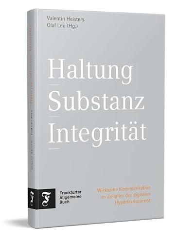 Haltung, Substanz, Integrität: Wirksame Kommunikation im Zeitalter der digitalen Hypertransparenz | Neue Wege ganzheitlicher Unternehmenskommunikation Haltung, Substanz, Integrität: Wirksame Kommunikation im Zeitalter der digitalen Hypertransparenz | Neue Wege ganzheitlicher Unternehmenskommunikation von Frankfurter Allgem.Buch