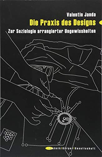 Die Praxis des Designs: Zur Soziologie arrangierter Ungewissheiten (Technik - Körper - Gesellschaft, Bd. 8)