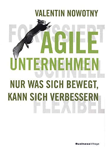 AGILE UNTERNEHMEN – FOKUSSIERT, SCHNELL, FLEXIBEL: Nur was sich bewegt, kann sich verbessern AGILE UNTERNEHMEN – FOKUSSIERT, SCHNELL, FLEXIBEL: Nur was sich bewegt, kann sich verbessern