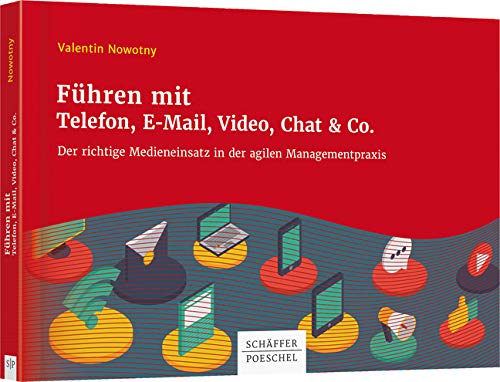 Führen mit Telefon, E-Mail, Video, Chat & Co.: Der richtige Medieneinsatz in der agilen Managementpraxis Führen mit Telefon, E-Mail, Video, Chat & Co.: Der richtige Medieneinsatz in der agilen Managementpraxis