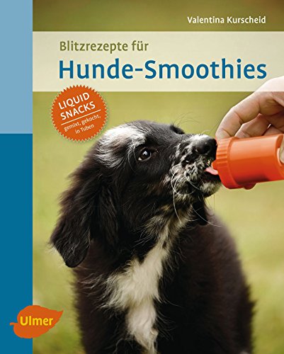 Blitzrezepte für Hunde-Smoothies: Liquid Snacks – gemixt, gekocht, in Tuben von Ulmer Eugen Verlag
