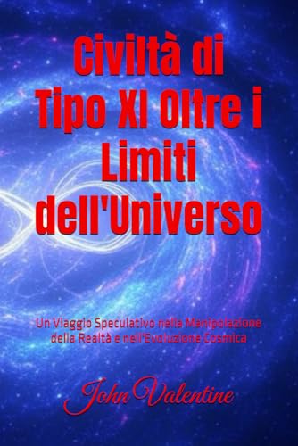 Civiltà di Tipo XI Oltre i Limiti dell'Universo: Un Viaggio Speculativo nella Manipolazione della Realtà e nell'Evoluzione Cosmica von Independently published