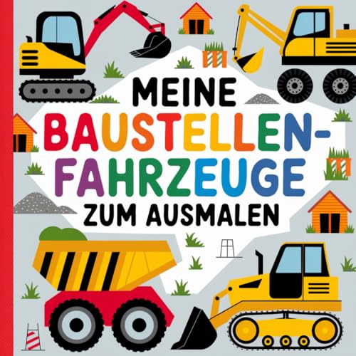 Meine Baustellenfahrzeuge zum ausmalen: Ausmalbilder für Kinder ab 3 Jahren. Bagger, Trecker, Radlader, Kran, Betonmischer und vieles mehr! von Independently published