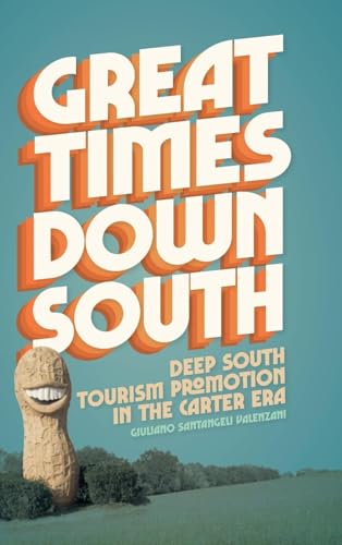 Great Times Down South: Deep South Tourism Promotion in the Carter Era (Politics and Culture in the Twentieth-century South, 34) von University of Georgia Press