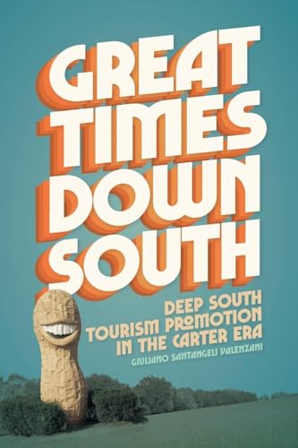 Great Times Down South: Deep South Tourism Promotion in the Carter Era (Politics and Culture in the Twentieth-century South, 34) von University of Georgia Press