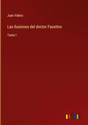 Las ilusiones del doctor Faustino: Tomo I von Outlook Verlag