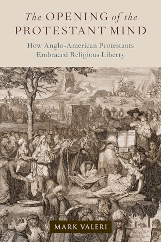 The Opening of the Protestant Mind: How Anglo-American Protestants Embraced Religious Liberty von Oxford University Press Inc