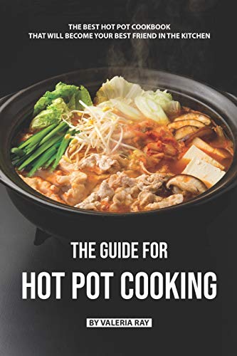 The Guide for Hot Pot Cooking: The Best Hot Pot Cookbook That Will Become Your Best Friend in The Kitchen von Independently Published