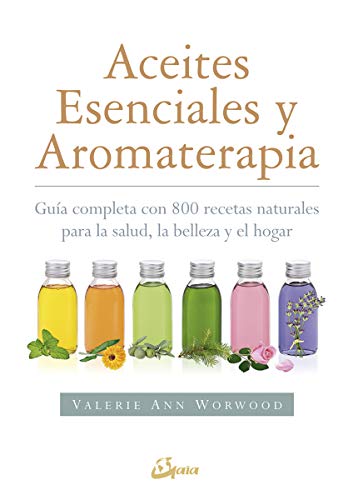 Aceites esenciales y aromaterapia : guía completa con 800 recetas naturales para la salud, la belleza y el hogar (Salud natural)