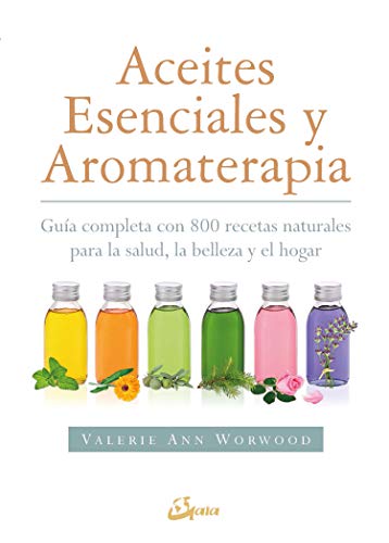 Aceites esenciales y aromaterapia : guía completa con 800 recetas naturales para la salud, la belleza y el hogar (Salud natural)