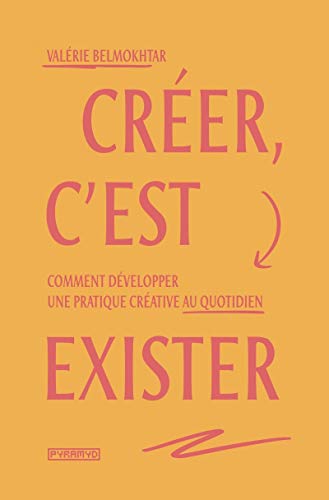 Créer, c'est exister - Comment développer une pratique créat: Comment développer une pratique créative au quotidien von PYRAMYD