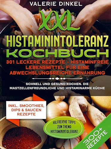 XXL Histaminintoleranz Kochbuch ¿ 301 leckere Rezepte - Histaminfreie Lebensmittel für eine abwechslungsreiche Ernährung: Schnell und gesund kochen. Die mastzellenfreundliche und histaminarme Küche