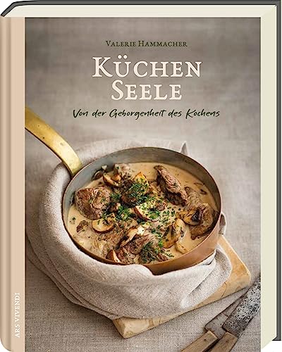 Küchenseele: Von der Geborgenheit des Kochens - Kreative Rezepte und kulinarische Inspirationen für pure Genussmomente: Von der Geborgenheit des Kochens - Kochbuch von Ars Vivendi