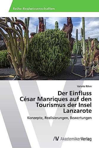 Der Einfluss César Manriques auf den Tourismus der Insel Lanzarote: Konzepte, Realisierungen, Bewertungen Der Einfluss César Manriques auf den Tourismus der Insel Lanzarote: Konzepte, Realisierungen, Bewertungen