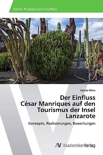 Der Einfluss César Manriques auf den Tourismus der Insel Lanzarote: Konzepte, Realisierungen, Bewertungen