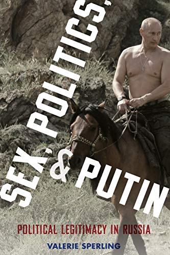 Sex, Politics, and Putin: Political Legitimacy In Russia (Oxford Studies In Culture And Politics)