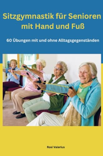 Sitzgymnastik für Senioren mit Hand und Fuß: 60 Übungen mit und ohne Alltagsgegenständen Sitzgymnastik für Senioren mit Hand und Fuß: 60 Übungen mit und ohne Alltagsgegenständen