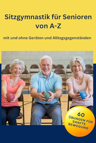 Sitzgymnastik für Senioren von A-Z: 60 Übungen mit und ohne Geräten und Alltagsgegenständen Sitzgymnastik für Senioren von A-Z: 60 Übungen mit und ohne Geräten und Alltagsgegenständen