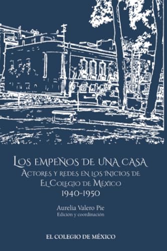 Los empeños de una casa: Actores y redes en los inicios de El Colegio de México 1940-1950 von El Colegio de México