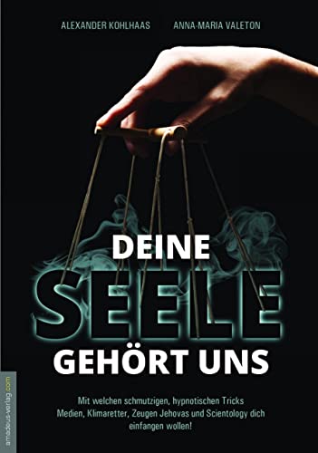 Deine Seele gehört uns: Mit welchen schmutzigen, hypnotischen Tricks Medien, Klimaretter, Zeugen Jehovas und Scientology dich einfangen wollen! Deine Seele gehört uns: Mit welchen schmutzigen, hypnotischen Tricks Medien, Klimaretter, Zeugen Jehovas und Scientology dich einfangen wollen!