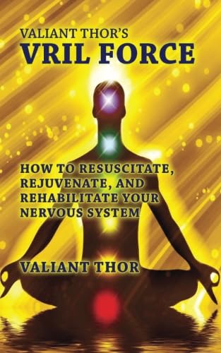 Valiant Thor's Vril Force: How to Resuscitate, Rejuvenate, and Rehabilitate Your Nervous System