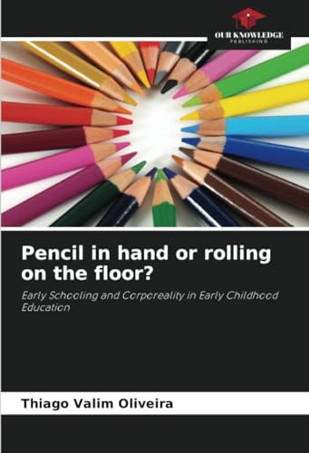 Pencil in hand or rolling on the floor?: Early Schooling and Corporeality in Early Childhood Education von Our Knowledge Publishing