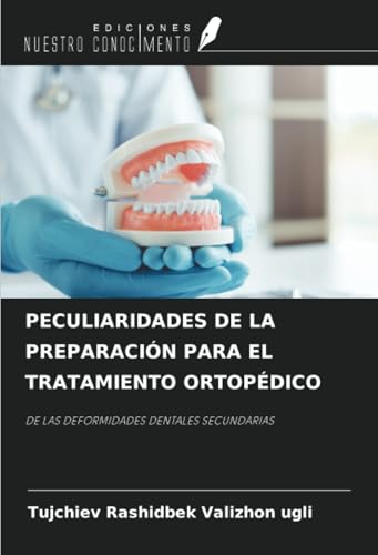 PECULIARIDADES DE LA PREPARACIÓN PARA EL TRATAMIENTO ORTOPÉDICO: DE LAS DEFORMIDADES DENTALES SECUNDARIAS von Ediciones Nuestro Conocimiento