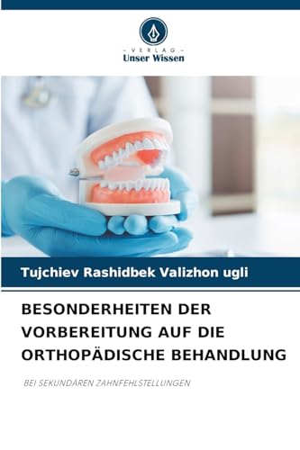 BESONDERHEITEN DER VORBEREITUNG AUF DIE ORTHOPÄDISCHE BEHANDLUNG: BEI SEKUNDÄREN ZAHNFEHLSTELLUNGEN von Verlag Unser Wissen