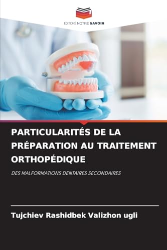 PARTICULARITÉS DE LA PRÉPARATION AU TRAITEMENT ORTHOPÉDIQUE: DES MALFORMATIONS DENTAIRES SECONDAIRES von Editions Notre Savoir