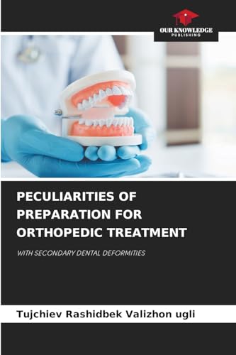 PECULIARITIES OF PREPARATION FOR ORTHOPEDIC TREATMENT: WITH SECONDARY DENTAL DEFORMITIES von Our Knowledge Publishing