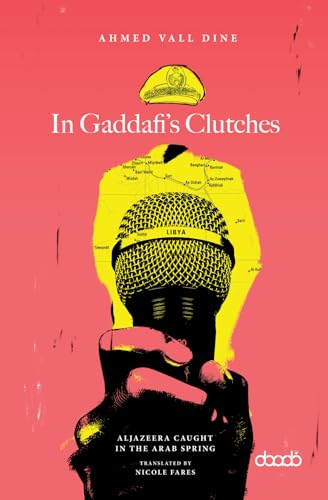 In Gaddafi’s Clutches: AlJazeera Caught in the Arab Spring, A Prison Story