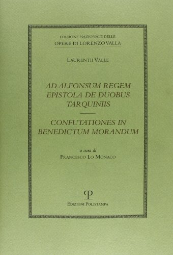 Ad Alfonsum Regem Epistola de Duobus Tarquiniis / Confutationes in Benedictum Morandum (Edizione Nazionale Delle Opere Di Lorenzo Valla)