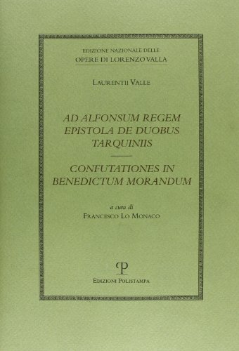 Ad Alfonsum Regem Epistola de Duobus Tarquiniis / Confutationes in Benedictum Morandum (Edizione Nazionale Delle Opere Di Lorenzo Valla)