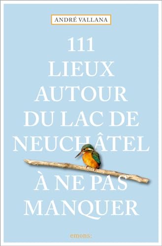 111 Lieux autour du lac de Neuchâtel à ne pas manquer: Guide touristique von Emons Verlag