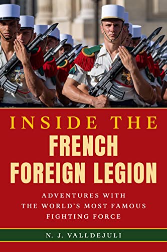 Inside the French Foreign Legion: Adventures With the World's Most Famous Fighting Force