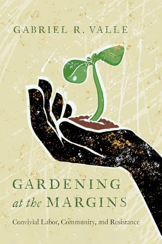 Gardening at the Margins: Convivial Labor, Community, and Resistance Gardening at the Margins: Convivial Labor, Community, and Resistance von University of Arizona Press