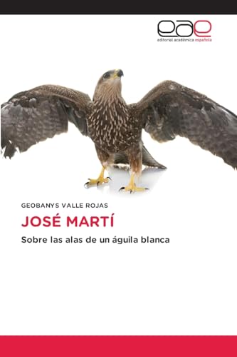 JOSÉ MARTÍ: Sobre las alas de un águila blanca von Editorial Académica Española