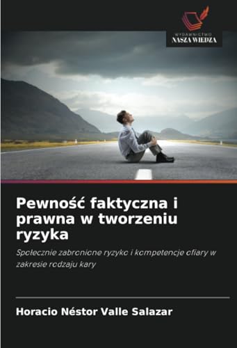 Pewność faktyczna i prawna w tworzeniu ryzyka: Społecznie zabronione ryzyko i kompetencje ofiary w zakresie rodzaju kary: Spo¿ecznie zabronione ryzyko i kompetencje ofiary w zakresie rodzaju kary von Wydawnictwo Nasza Wiedza