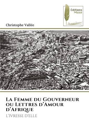 La Femme du Gouverneur ou Lettres d'Amour d'Afrique: L'IVRESSE D'ELLE La Femme du Gouverneur ou Lettres d'Amour d'Afrique: L'IVRESSE D'ELLE von Éditions Muse