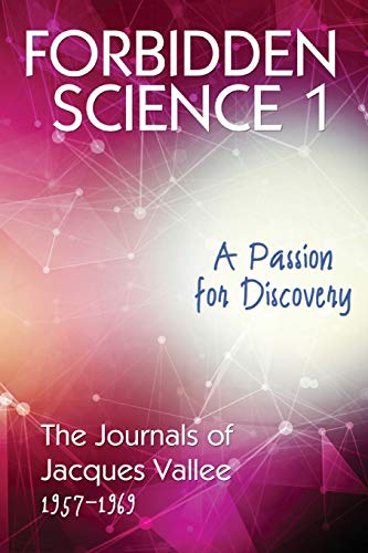 FORBIDDEN SCIENCE 1: A Passion for Discovery, The Journals of Jacques Vallee 1957-1969 FORBIDDEN SCIENCE 1: A Passion for Discovery, The Journals of Jacques Vallee 1957-1969