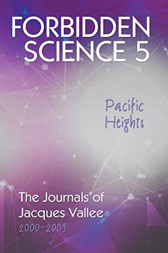 Forbidden Science 5: Pacific Heights, The Journals of Jacques Vallee 2000-2009 Forbidden Science 5: Pacific Heights, The Journals of Jacques Vallee 2000-2009