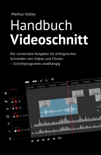 Handbuch Videoschnitt: Der universelle Ratgeber für erfolgreiches Schneiden von Videos und Filmen – Schnittprogramm unabhängig
