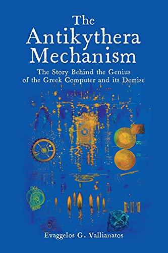 The Antikythera Mechanism: The Story Behind the Genius of the Greek Computer and its Demise von Universal Publishers