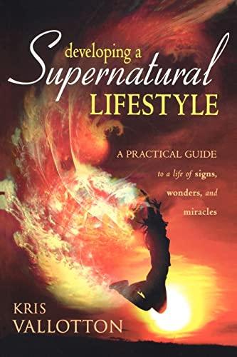 Developing a Supernatural Lifestyle: A Practical Guide to a Life of Signs, Wonders, and Miracles Developing a Supernatural Lifestyle: A Practical Guide to a Life of Signs, Wonders, and Miracles
