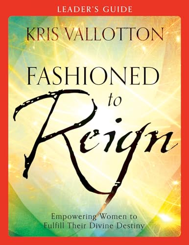 Fashioned to Reign Leader's Guide: Empowering Women to Fulfill Their Divine Destiny Fashioned to Reign Leader's Guide: Empowering Women to Fulfill Their Divine Destiny