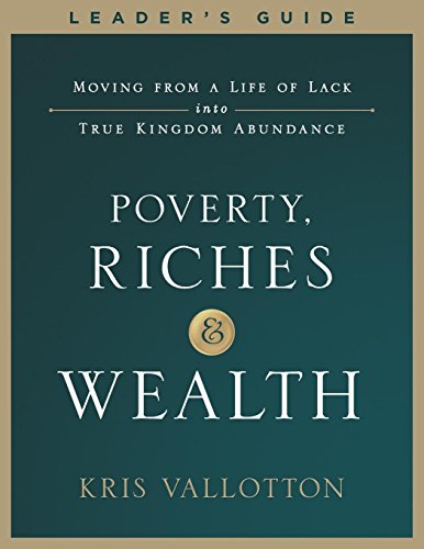 Poverty, Riches and Wealth Leader's Guide: Moving from a Life of Lack into True Kingdom Abundance Poverty, Riches and Wealth Leader's Guide: Moving from a Life of Lack into True Kingdom Abundance