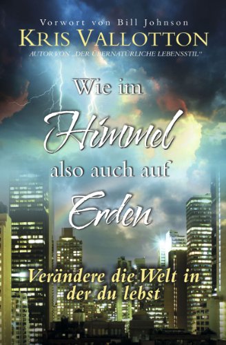 Wie im Himmel also auch auf Erden: Verändere die Welt in der du lebst Wie im Himmel also auch auf Erden: Verändere die Welt in der du lebst