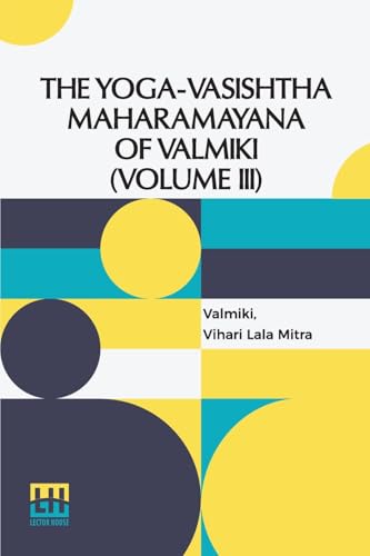 The Yoga-Vasishtha Maharamayana Of V lm ki (Volume III): Containing Upasama Khanda And Nirv na Khanda Translated From The Original Sanskrit By ... In 4 Vols. In 7 Pts., (Bound In 4.),Vol. III. von Lector House